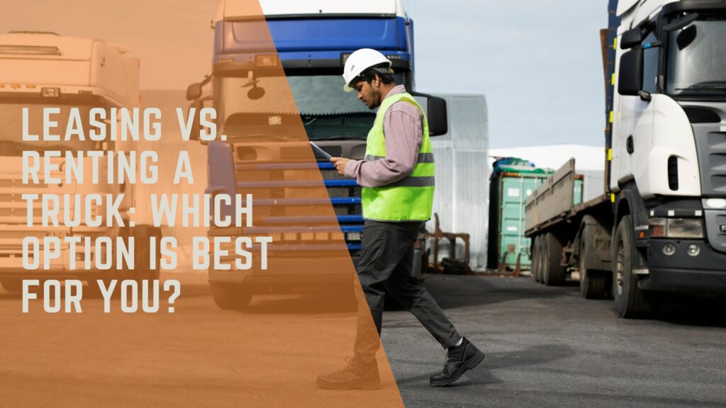 Leasing vs. Renting a Truck: Which Option Is Best for You?
