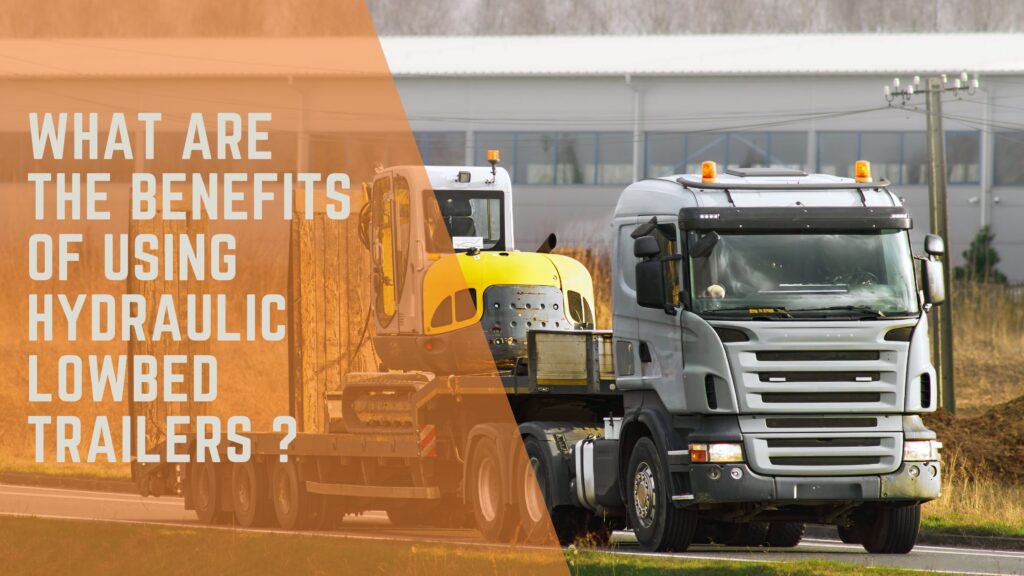 What are the benefits of Using Hydraulic Lowbed Trailers