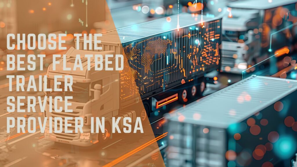 Choose the Best Flatbed Trailer Service Provider in KSA