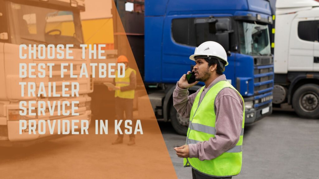 Choose the Best Flatbed Trailer Service Provider in KSA